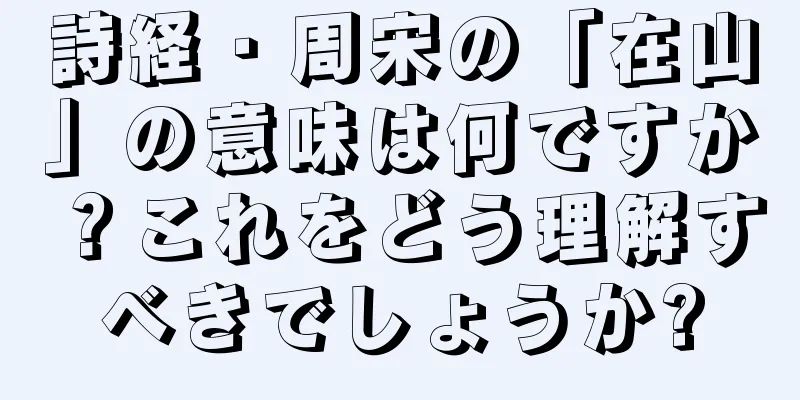 詩経・周宋の「在山」の意味は何ですか？これをどう理解すべきでしょうか?