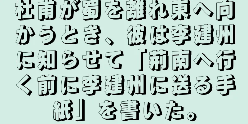杜甫が蜀を離れ東へ向かうとき、彼は李建州に知らせて「荊南へ行く前に李建州に送る手紙」を書いた。