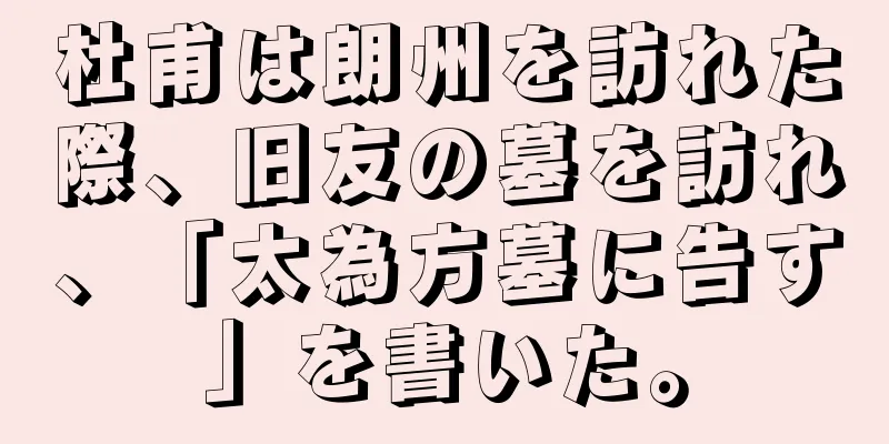 杜甫は朗州を訪れた際、旧友の墓を訪れ、「太為方墓に告す」を書いた。