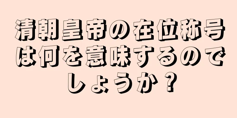 清朝皇帝の在位称号は何を意味するのでしょうか？