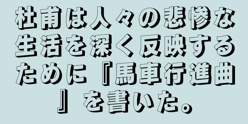 杜甫は人々の悲惨な生活を深く反映するために『馬車行進曲』を書いた。