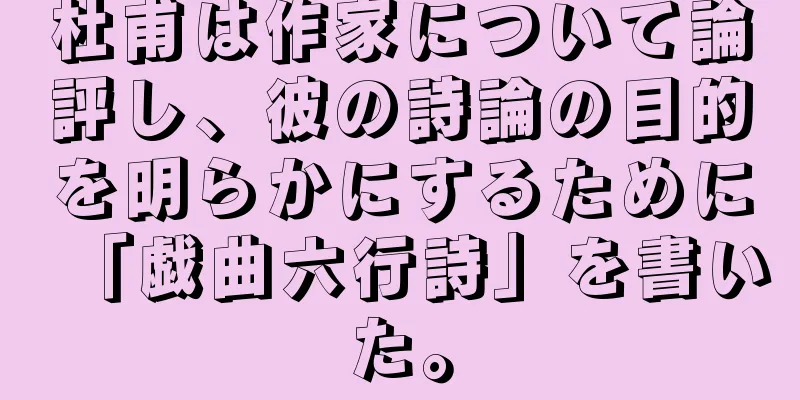 杜甫は作家について論評し、彼の詩論の目的を明らかにするために「戯曲六行詩」を書いた。