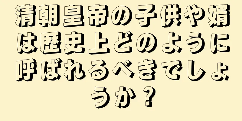 清朝皇帝の子供や婿は歴史上どのように呼ばれるべきでしょうか？
