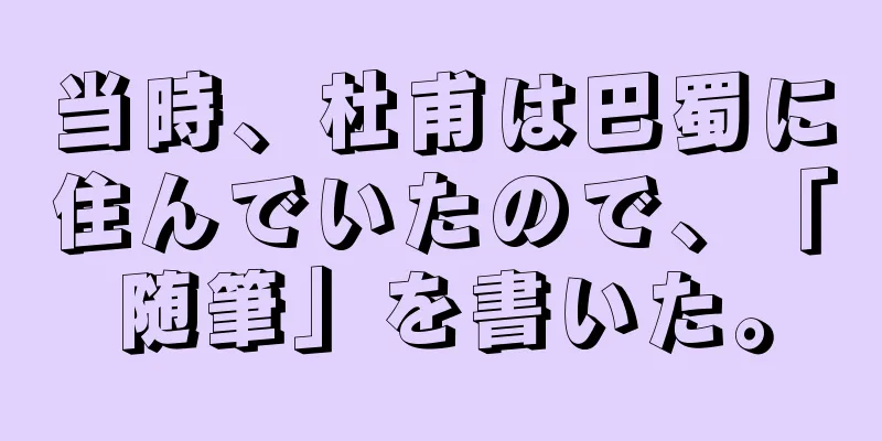当時、杜甫は巴蜀に住んでいたので、「随筆」を書いた。