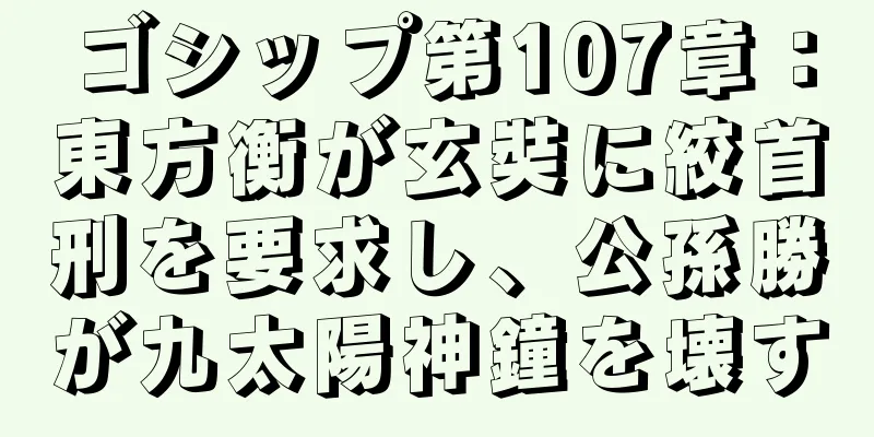 ゴシップ第107章：東方衡が玄奘に絞首刑を要求し、公孫勝が九太陽神鐘を壊す