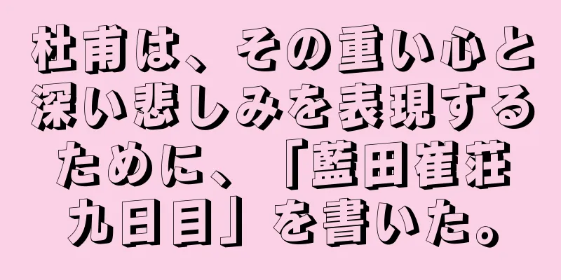 杜甫は、その重い心と深い悲しみを表現するために、「藍田崔荘九日目」を書いた。
