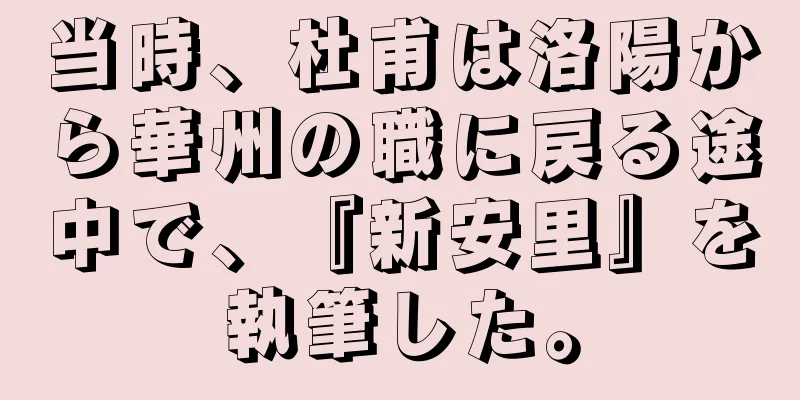 当時、杜甫は洛陽から華州の職に戻る途中で、『新安里』を執筆した。