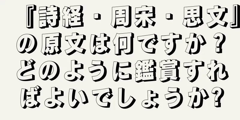 『詩経・周宋・思文』の原文は何ですか？どのように鑑賞すればよいでしょうか?