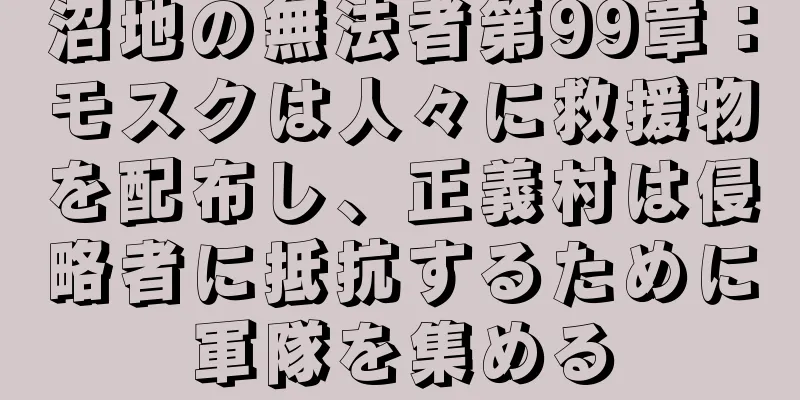 沼地の無法者第99章：モスクは人々に救援物を配布し、正義村は侵略者に抵抗するために軍隊を集める