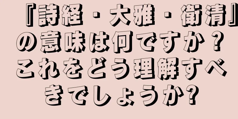 『詩経・大雅・衛清』の意味は何ですか？これをどう理解すべきでしょうか?