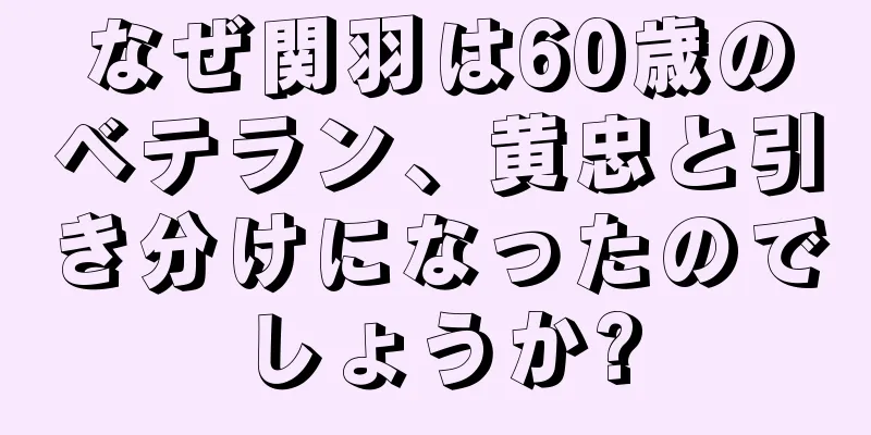 なぜ関羽は60歳のベテラン、黄忠と引き分けになったのでしょうか?