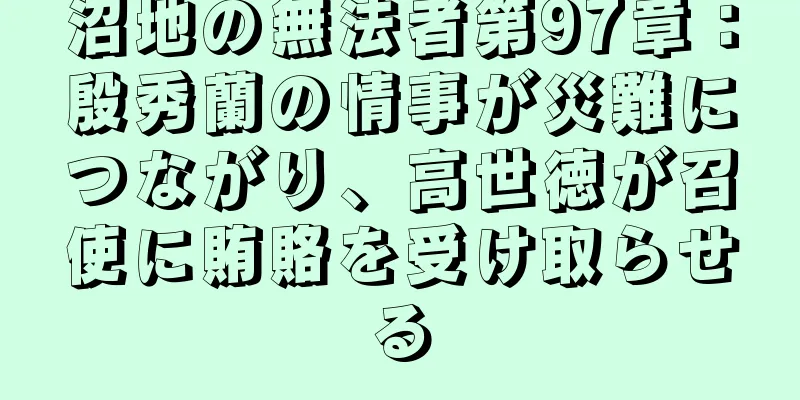 沼地の無法者第97章：殷秀蘭の情事が災難につながり、高世徳が召使に賄賂を受け取らせる