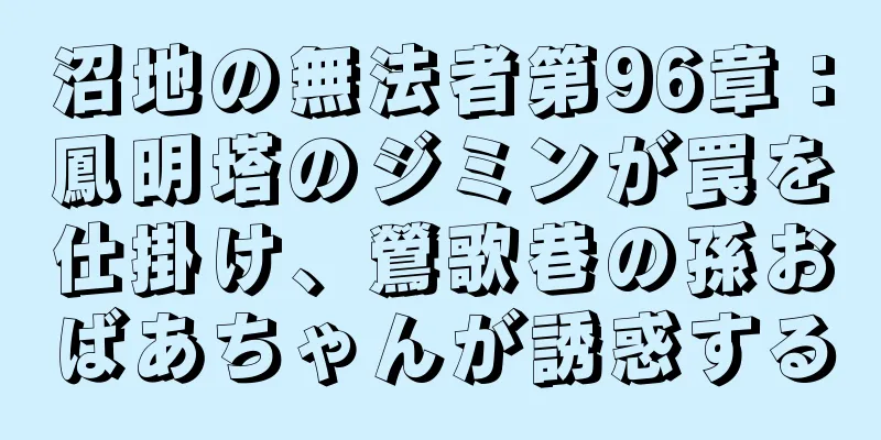 沼地の無法者第96章：鳳明塔のジミンが罠を仕掛け、鶯歌巷の孫おばあちゃんが誘惑する