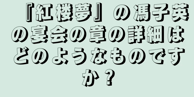 『紅楼夢』の馮子英の宴会の章の詳細はどのようなものですか？