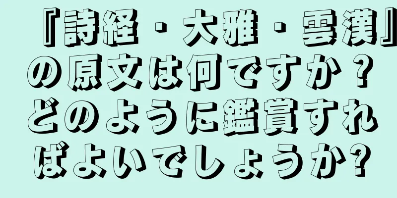 『詩経・大雅・雲漢』の原文は何ですか？どのように鑑賞すればよいでしょうか?