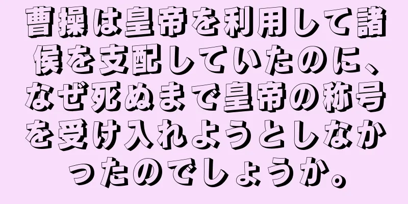 曹操は皇帝を利用して諸侯を支配していたのに、なぜ死ぬまで皇帝の称号を受け入れようとしなかったのでしょうか。