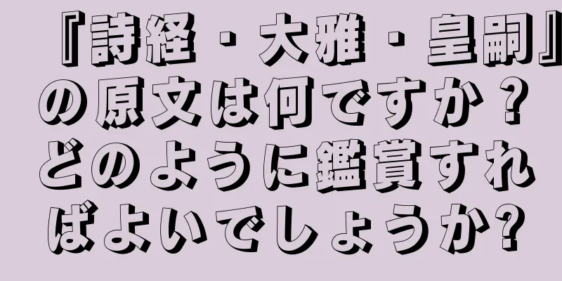『詩経・大雅・皇嗣』の原文は何ですか？どのように鑑賞すればよいでしょうか?