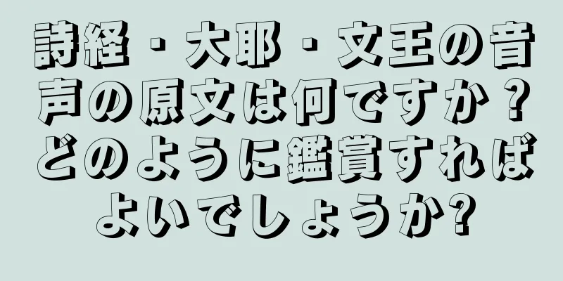 詩経・大耶・文王の音声の原文は何ですか？どのように鑑賞すればよいでしょうか?