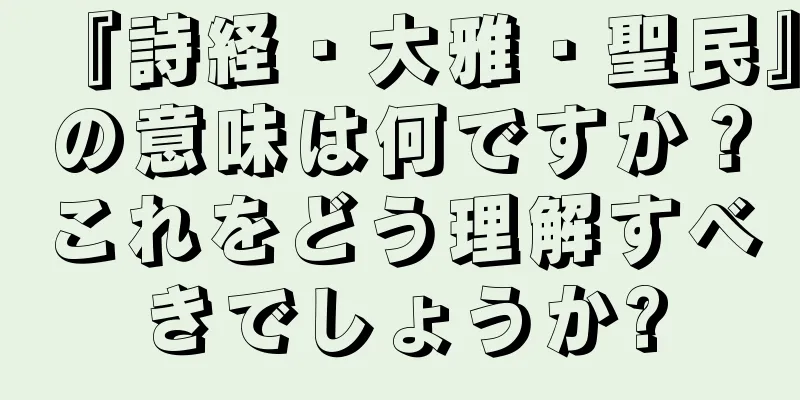 『詩経・大雅・聖民』の意味は何ですか？これをどう理解すべきでしょうか?