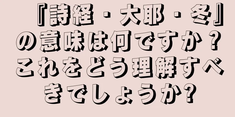 『詩経・大耶・冬』の意味は何ですか？これをどう理解すべきでしょうか?
