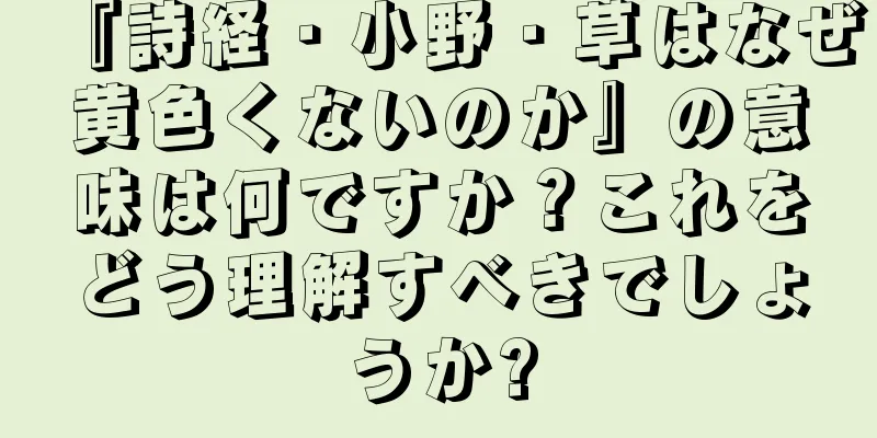 『詩経・小野・草はなぜ黄色くないのか』の意味は何ですか？これをどう理解すべきでしょうか?
