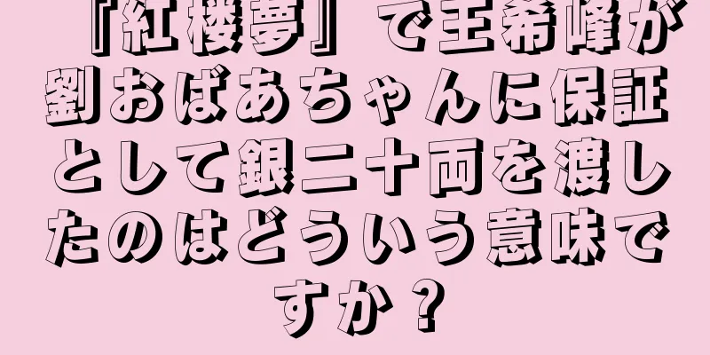 『紅楼夢』で王希峰が劉おばあちゃんに保証として銀二十両を渡したのはどういう意味ですか？