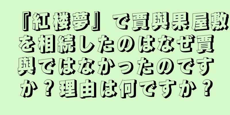 『紅楼夢』で賈與果屋敷を相続したのはなぜ賈與ではなかったのですか？理由は何ですか？