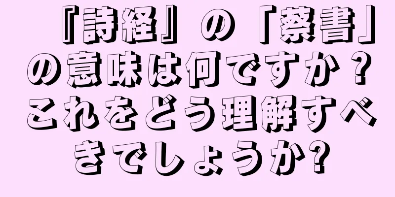 『詩経』の「蔡書」の意味は何ですか？これをどう理解すべきでしょうか?