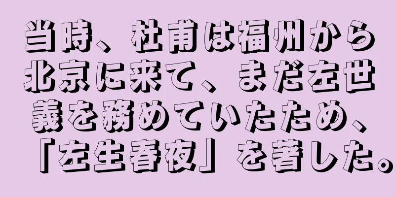 当時、杜甫は福州から北京に来て、まだ左世義を務めていたため、「左生春夜」を著した。