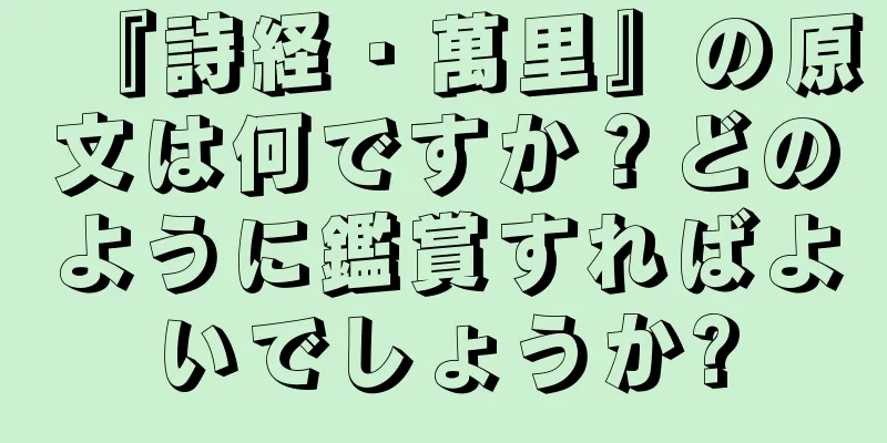 『詩経・萬里』の原文は何ですか？どのように鑑賞すればよいでしょうか?
