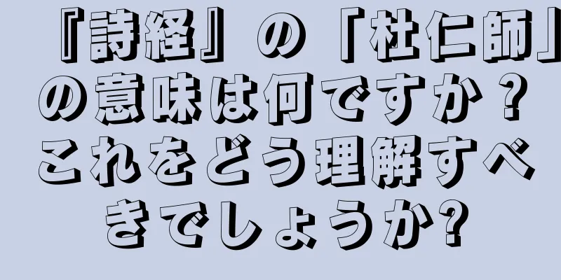 『詩経』の「杜仁師」の意味は何ですか？これをどう理解すべきでしょうか?
