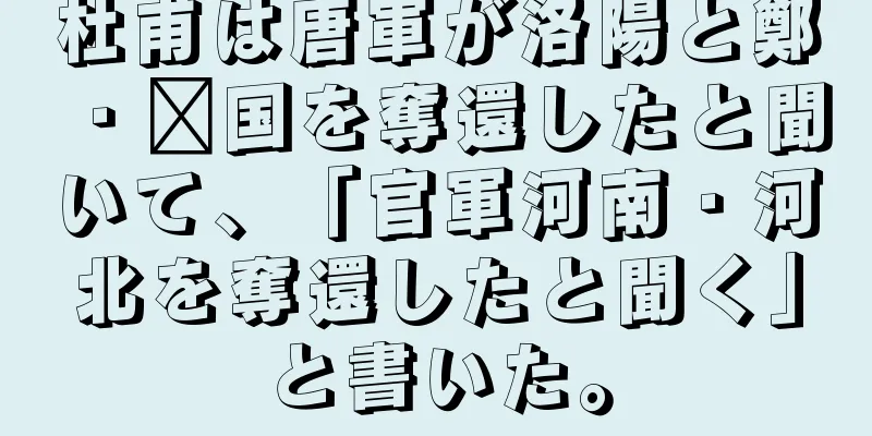 杜甫は唐軍が洛陽と鄭・汴国を奪還したと聞いて、「官軍河南・河北を奪還したと聞く」と書いた。