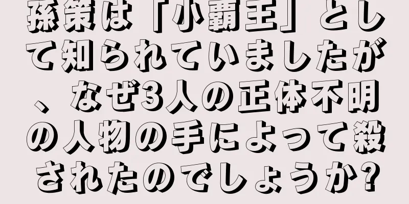 孫策は「小覇王」として知られていましたが、なぜ3人の正体不明の人物の手によって殺されたのでしょうか?