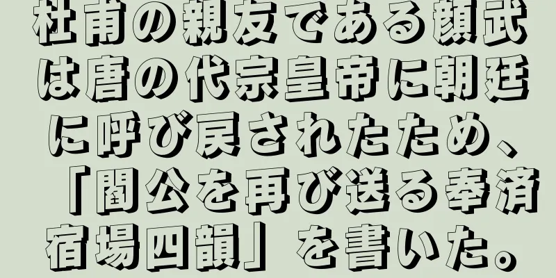 杜甫の親友である顔武は唐の代宗皇帝に朝廷に呼び戻されたため、「閻公を再び送る奉済宿場四韻」を書いた。