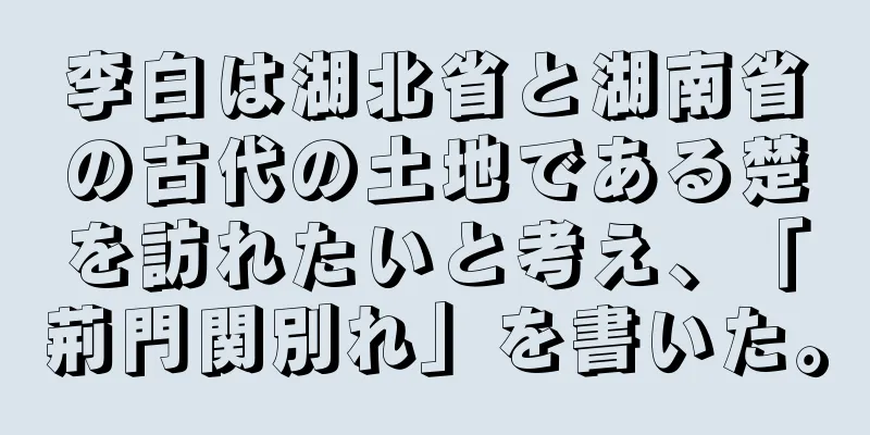 李白は湖北省と湖南省の古代の土地である楚を訪れたいと考え、「荊門関別れ」を書いた。