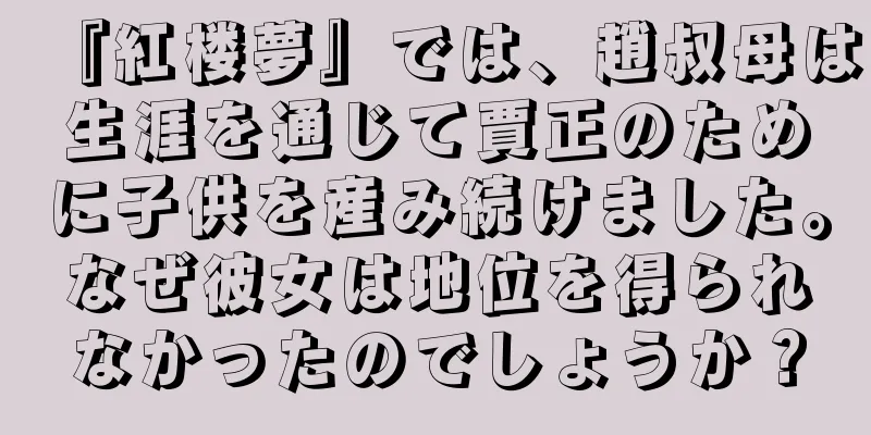 『紅楼夢』では、趙叔母は生涯を通じて賈正のために子供を産み続けました。なぜ彼女は地位を得られなかったのでしょうか？