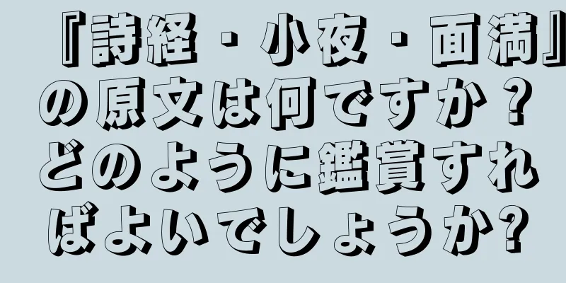 『詩経・小夜・面満』の原文は何ですか？どのように鑑賞すればよいでしょうか?