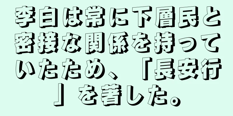 李白は常に下層民と密接な関係を持っていたため、「長安行」を著した。