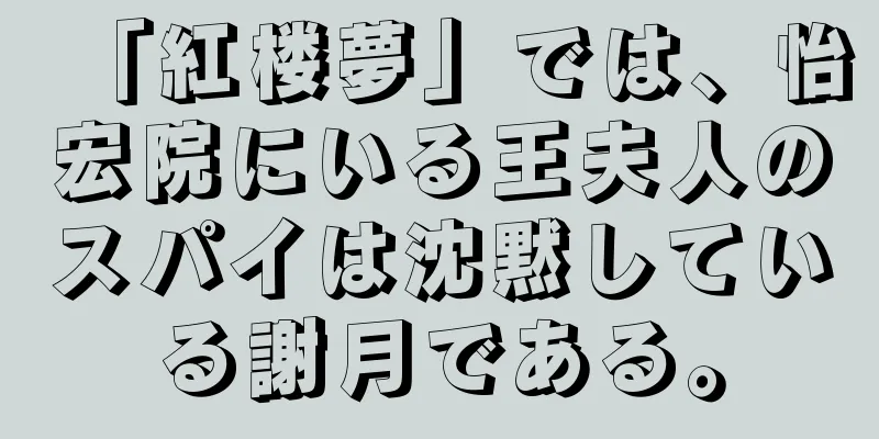 「紅楼夢」では、怡宏院にいる王夫人のスパイは沈黙している謝月である。