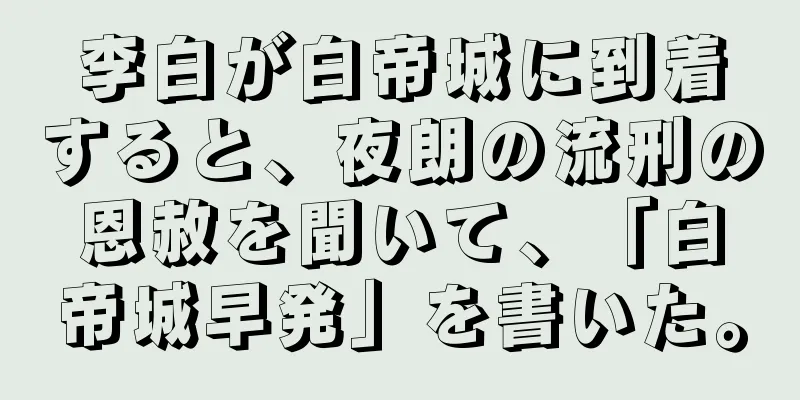 李白が白帝城に到着すると、夜朗の流刑の恩赦を聞いて、「白帝城早発」を書いた。