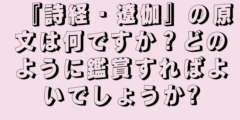 『詩経・遼伽』の原文は何ですか？どのように鑑賞すればよいでしょうか?