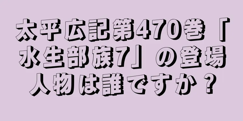 太平広記第470巻「水生部族7」の登場人物は誰ですか？