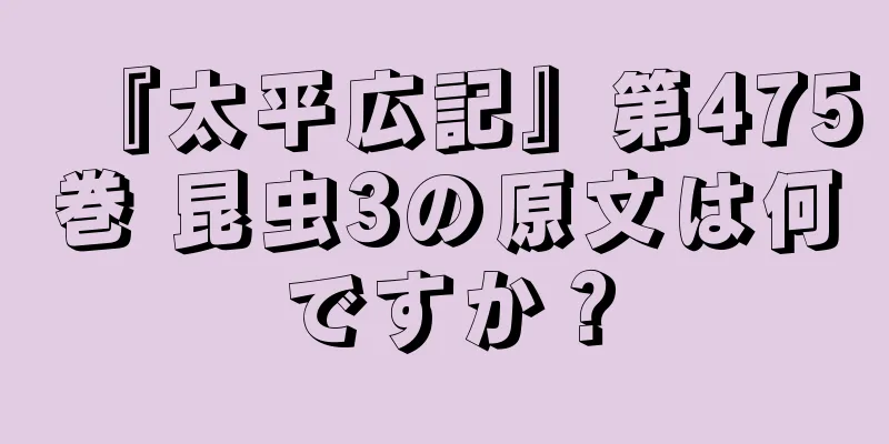 『太平広記』第475巻 昆虫3の原文は何ですか？