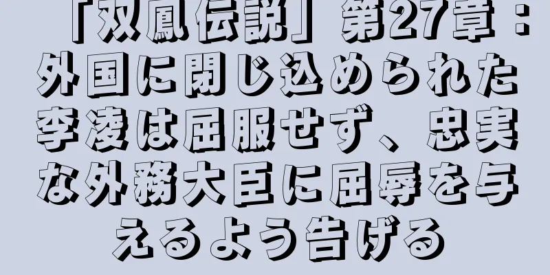 「双鳳伝説」第27章：外国に閉じ込められた李凌は屈服せず、忠実な外務大臣に屈辱を与えるよう告げる