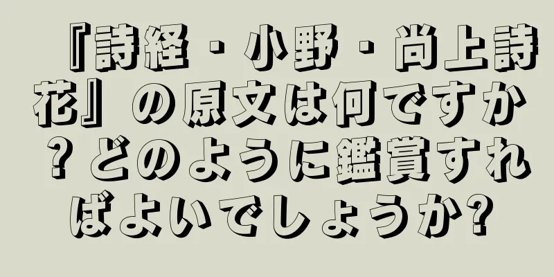 『詩経・小野・尚上詩花』の原文は何ですか？どのように鑑賞すればよいでしょうか?