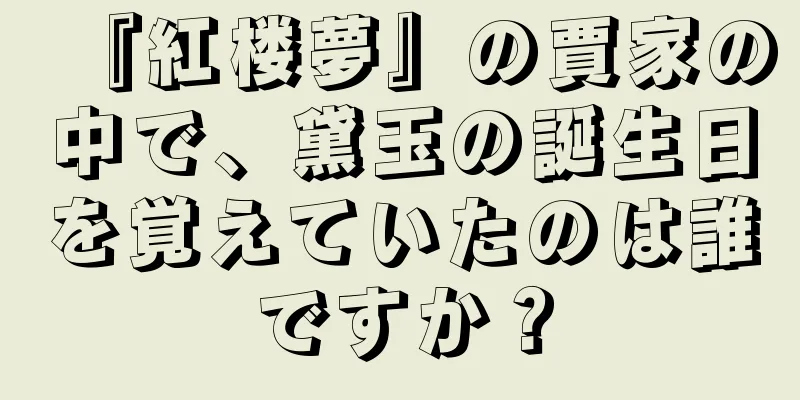 『紅楼夢』の賈家の中で、黛玉の誕生日を覚えていたのは誰ですか？