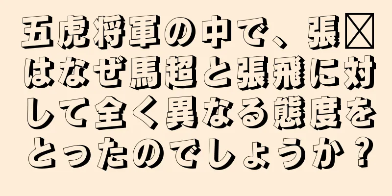 五虎将軍の中で、張郃はなぜ馬超と張飛に対して全く異なる態度をとったのでしょうか？