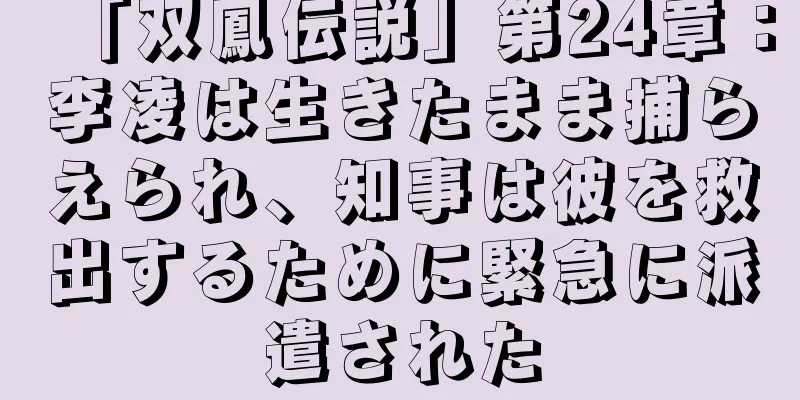 「双鳳伝説」第24章：李凌は生きたまま捕らえられ、知事は彼を救出するために緊急に派遣された