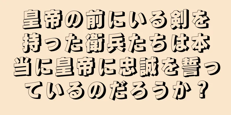 皇帝の前にいる剣を持った衛兵たちは本当に皇帝に忠誠を誓っているのだろうか？