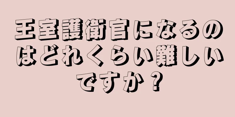 王室護衛官になるのはどれくらい難しいですか？